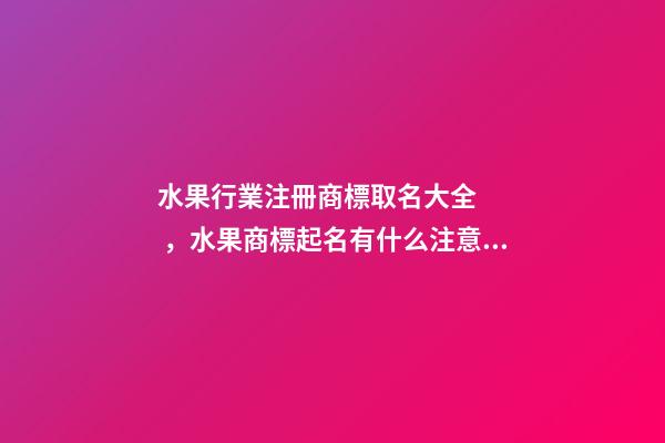 水果行業注冊商標取名大全，水果商標起名有什么注意事項？